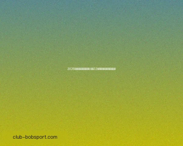 2026年世界杯完整赛程公布 揭晓32强晋级之路及各大精彩对决