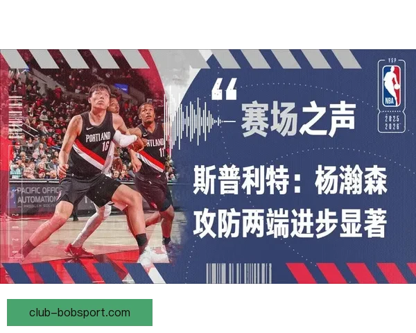 斯普利特盛赞杨瀚森进步显著 高位分球与组织能力大有提升